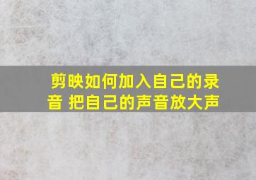 剪映如何加入自己的录音 把自己的声音放大声